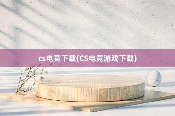 cs电竞下载(CS电竞游戏下载)