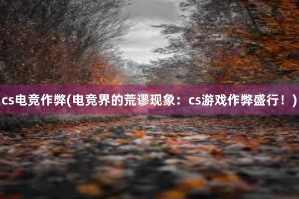 cs电竞作弊(电竞界的荒谬现象：cs游戏作弊盛行！)