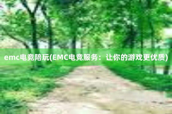 emc电竞陪玩(EMC电竞服务：让你的游戏更优质)