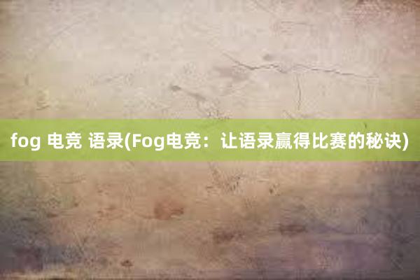 fog 电竞 语录(Fog电竞：让语录赢得比赛的秘诀)