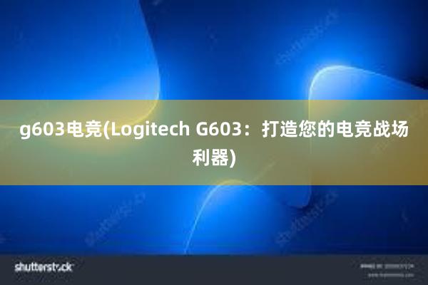 g603电竞(Logitech G603：打造您的电竞战场利器)