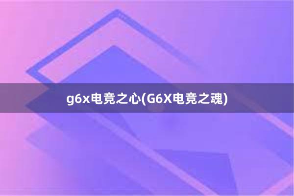 g6x电竞之心(G6X电竞之魂)