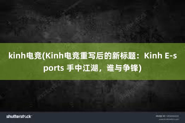 kinh电竞(Kinh电竞重写后的新标题：Kinh E-sports 手中江湖，谁与争锋)