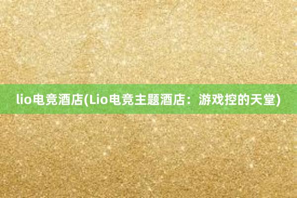 lio电竞酒店(Lio电竞主题酒店：游戏控的天堂)