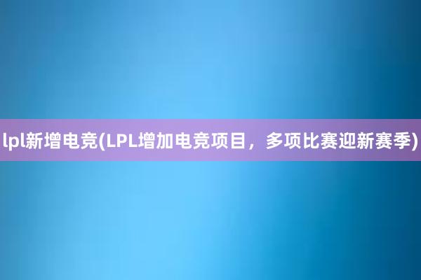 lpl新增电竞(LPL增加电竞项目，多项比赛迎新赛季)