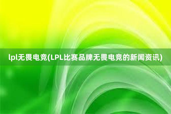 lpl无畏电竞(LPL比赛品牌无畏电竞的新闻资讯)