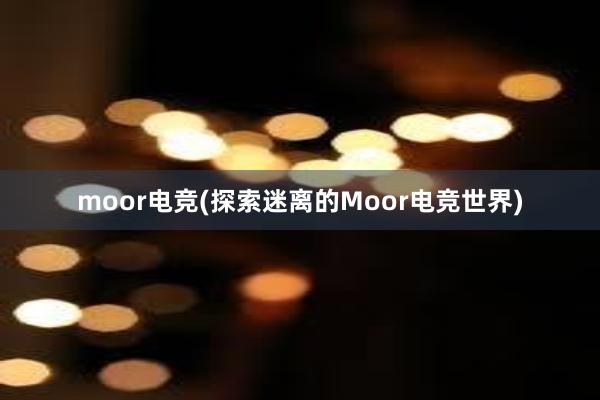 moor电竞(探索迷离的Moor电竞世界)