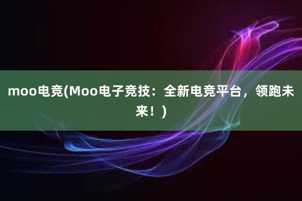 moo电竞(Moo电子竞技：全新电竞平台，领跑未来！)