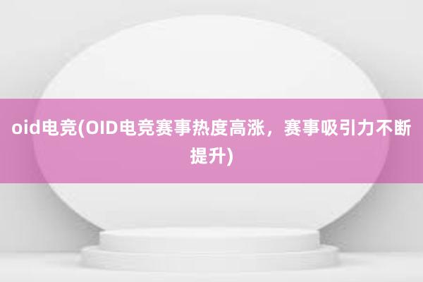 oid电竞(OID电竞赛事热度高涨，赛事吸引力不断提升)