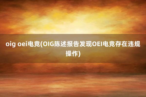 oig oei电竞(OIG陈述报告发现OEI电竞存在违规操作)