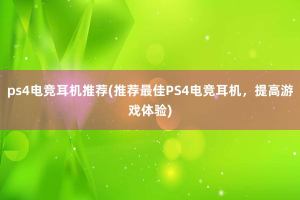 ps4电竞耳机推荐(推荐最佳PS4电竞耳机，提高游戏体验)