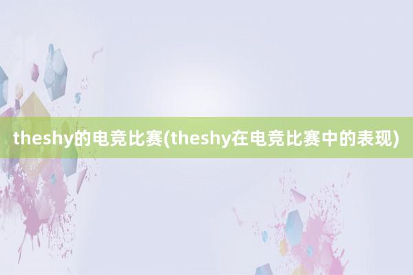 theshy的电竞比赛(theshy在电竞比赛中的表现)