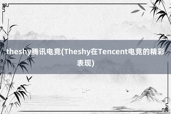 theshy腾讯电竞(Theshy在Tencent电竞的精彩表现)