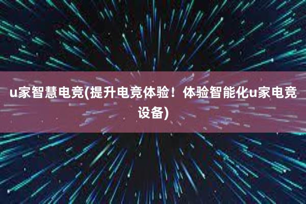 u家智慧电竞(提升电竞体验！体验智能化u家电竞设备)