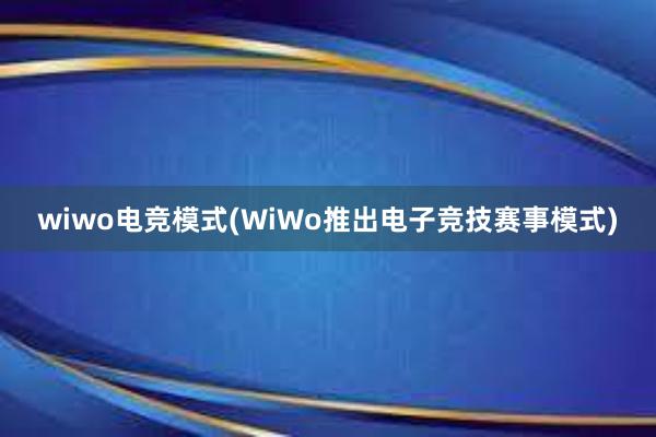 wiwo电竞模式(WiWo推出电子竞技赛事模式)