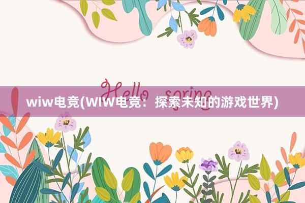 wiw电竞(WIW电竞：探索未知的游戏世界)