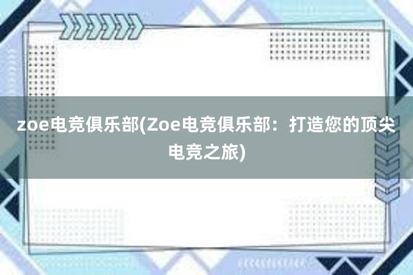 zoe电竞俱乐部(Zoe电竞俱乐部：打造您的顶尖电竞之旅)