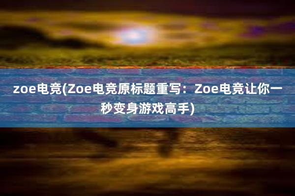 zoe电竞(Zoe电竞原标题重写：Zoe电竞让你一秒变身游戏高手)