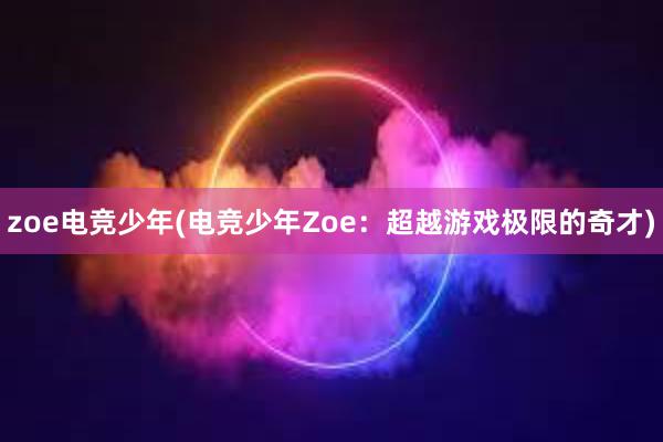 zoe电竞少年(电竞少年Zoe：超越游戏极限的奇才)