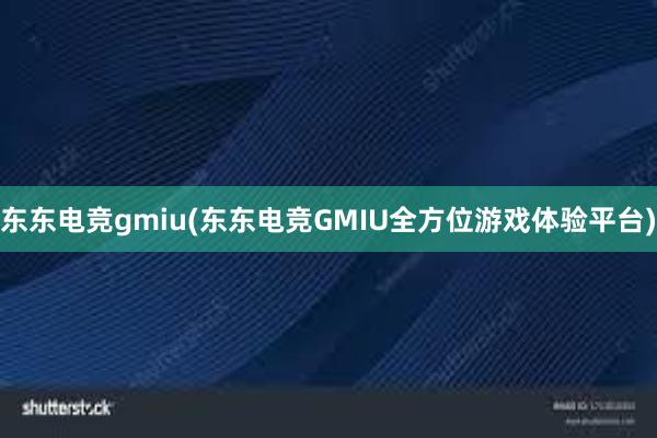 东东电竞gmiu(东东电竞GMIU全方位游戏体验平台)