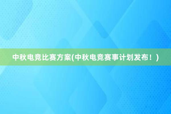 中秋电竞比赛方案(中秋电竞赛事计划发布！)