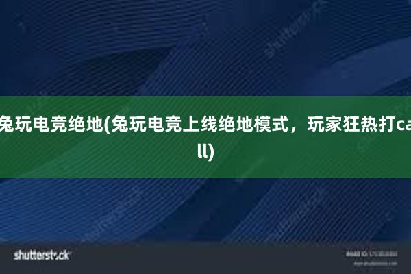 兔玩电竞绝地(兔玩电竞上线绝地模式，玩家狂热打call)