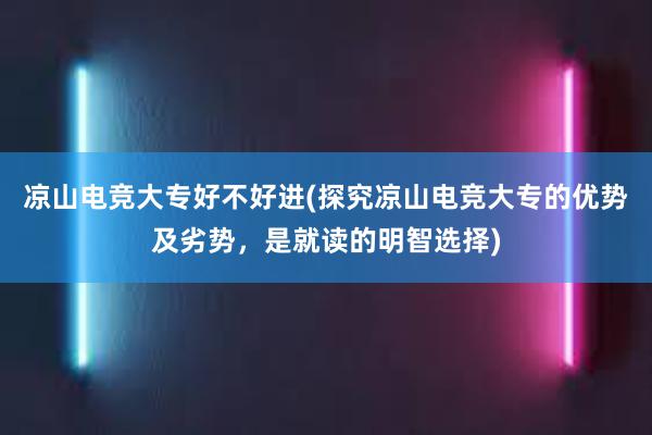 凉山电竞大专好不好进(探究凉山电竞大专的优势及劣势，是就读的明智选择)