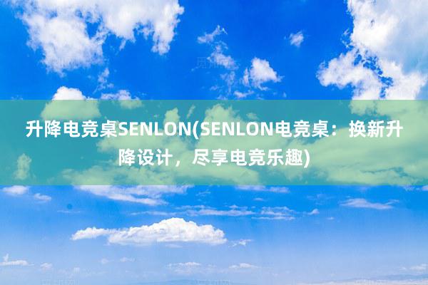 升降电竞桌SENLON(SENLON电竞桌：换新升降设计，尽享电竞乐趣)