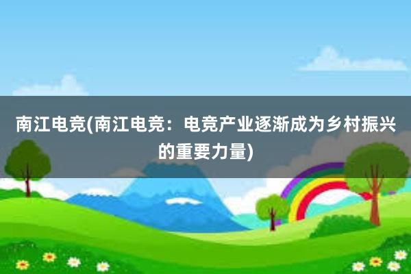 南江电竞(南江电竞：电竞产业逐渐成为乡村振兴的重要力量)