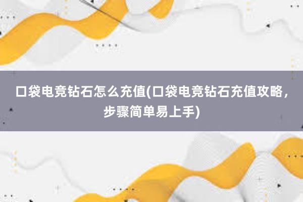 口袋电竞钻石怎么充值(口袋电竞钻石充值攻略，步骤简单易上手)