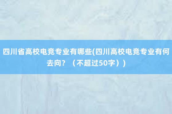 四川省高校电竞专业有哪些(四川高校电竞专业有何去向？（不超过50字）)