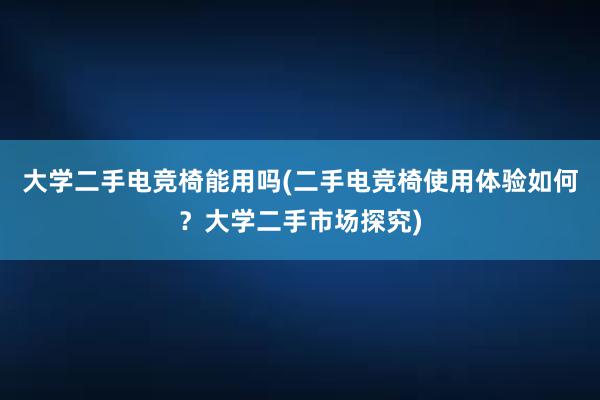 大学二手电竞椅能用吗(二手电竞椅使用体验如何？大学二手市场探究)