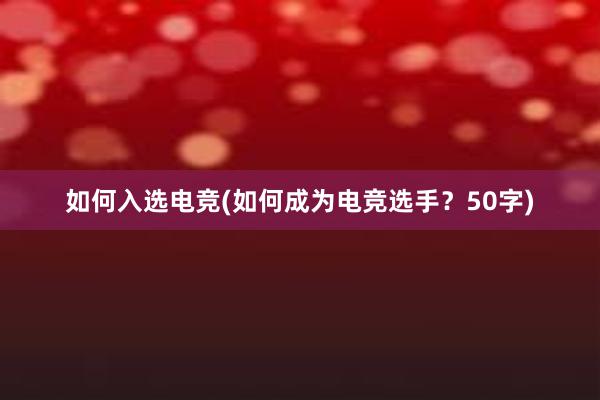 如何入选电竞(如何成为电竞选手？50字)