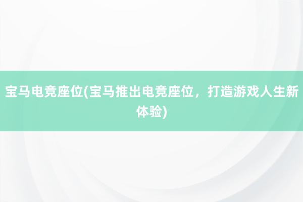 宝马电竞座位(宝马推出电竞座位，打造游戏人生新体验)