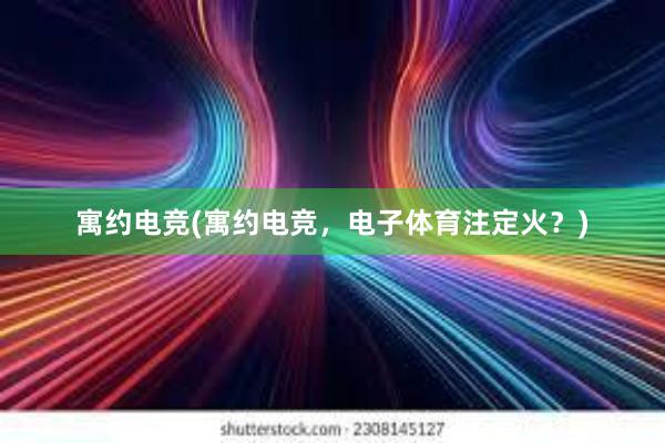 寓约电竞(寓约电竞，电子体育注定火？)