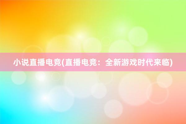 小说直播电竞(直播电竞：全新游戏时代来临)