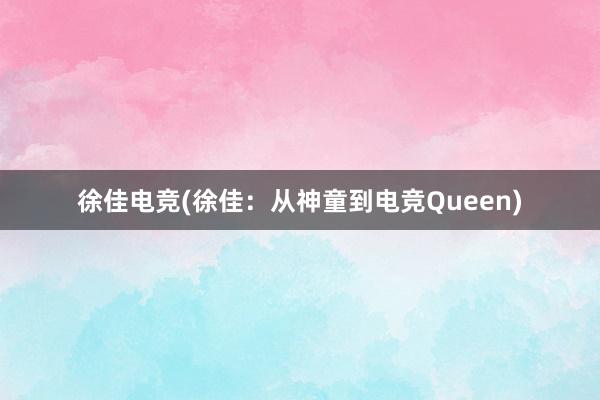 徐佳电竞(徐佳：从神童到电竞Queen)