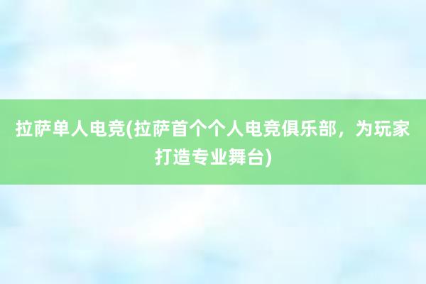 拉萨单人电竞(拉萨首个个人电竞俱乐部，为玩家打造专业舞台)