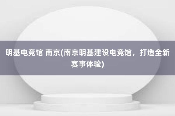 明基电竞馆 南京(南京明基建设电竞馆，打造全新赛事体验)