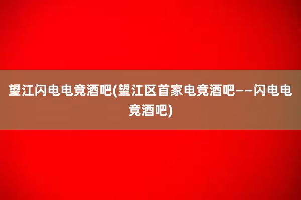 望江闪电电竞酒吧(望江区首家电竞酒吧——闪电电竞酒吧)