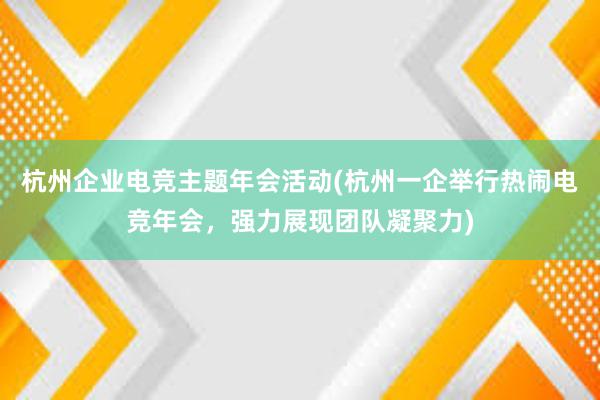 杭州企业电竞主题年会活动(杭州一企举行热闹电竞年会，强力展现团队凝聚力)