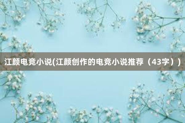 江颜电竞小说(江颜创作的电竞小说推荐（43字）)