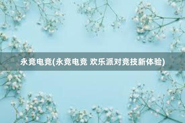 永竞电竞(永竞电竞 欢乐派对竞技新体验)