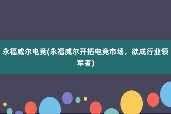 永福威尔电竞(永福威尔开拓电竞市场，欲成行业领军者)