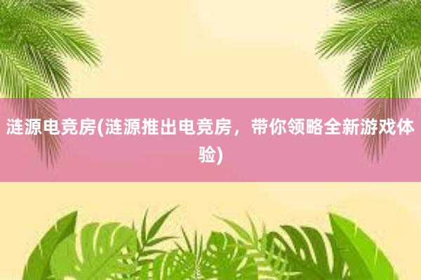 涟源电竞房(涟源推出电竞房，带你领略全新游戏体验)