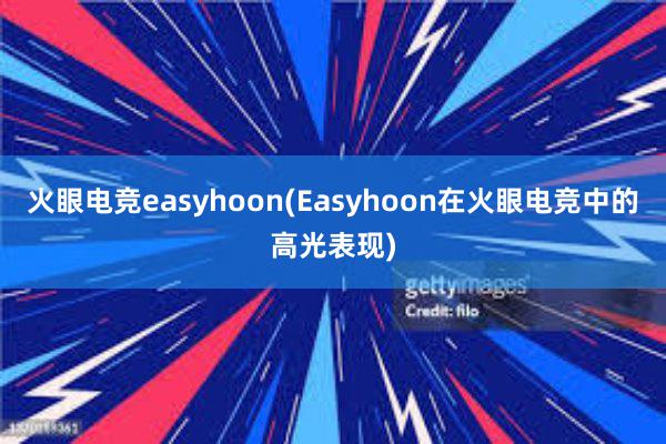 火眼电竞easyhoon(Easyhoon在火眼电竞中的高光表现)