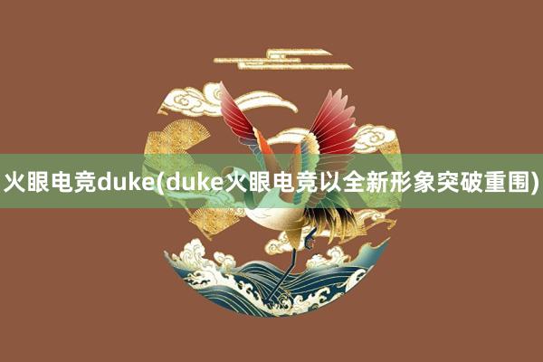 火眼电竞duke(duke火眼电竞以全新形象突破重围)