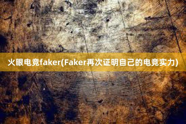 火眼电竞faker(Faker再次证明自己的电竞实力)