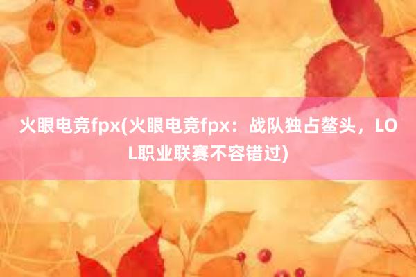 火眼电竞fpx(火眼电竞fpx：战队独占鳌头，LOL职业联赛不容错过)