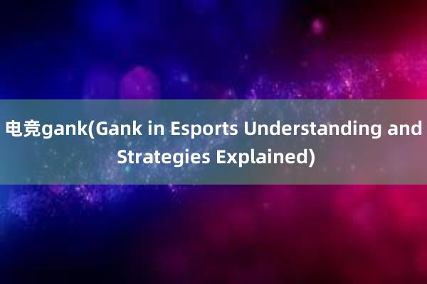 电竞gank(Gank in Esports Understanding and Strategies Explained)